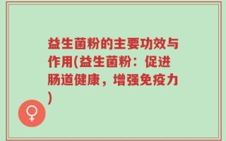 益生菌粉的主要功效与作用(益生菌粉：促进肠道健康，增强免疫力)