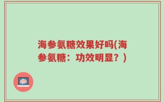 海参氨糖效果好吗(海参氨糖：功效明显？)