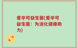 爱毕可益生菌(爱毕可益生菌：为消化健康助力)