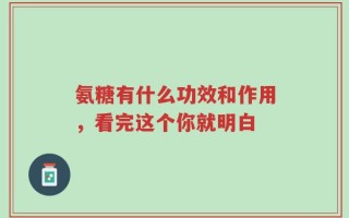 氨糖有什么功效和作用，看完这个你就明白