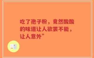 吃了孢子粉，竟然酸酸的味道让人欲罢不能，让人意外”