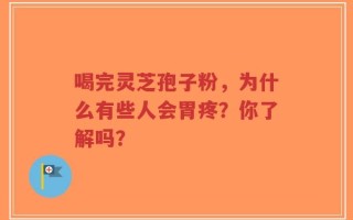 喝完灵芝孢子粉，为什么有些人会胃疼？你了解吗？