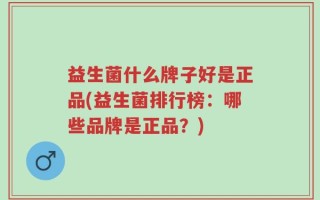 益生菌什么牌子好是正品(益生菌排行榜：哪些品牌是正品？)