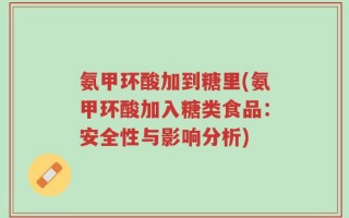 氨甲环酸加到糖里(氨甲环酸加入糖类食品：安全性与影响分析)