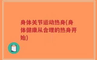 身体关节运动热身(身体健康从合理的热身开始)