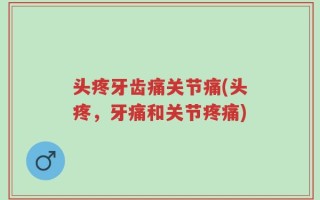 头疼牙齿痛关节痛(头疼，牙痛和关节疼痛)