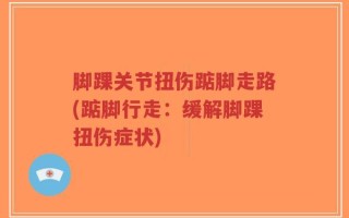 脚踝关节扭伤踮脚走路(踮脚行走：缓解脚踝扭伤症状)