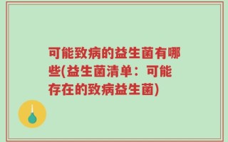 可能致病的益生菌有哪些(益生菌清单：可能存在的致病益生菌)