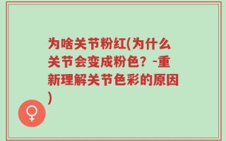 为啥关节粉红(为什么关节会变成粉色？-重新理解关节色彩的原因)