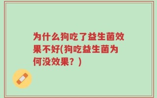 为什么狗吃了益生菌效果不好(狗吃益生菌为何没效果？)