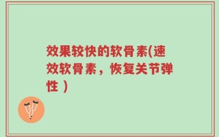 效果较快的软骨素(速效软骨素，恢复关节弹性 )