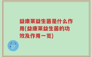 益康莱益生菌是什么作用(益康莱益生菌的功效及作用一览)