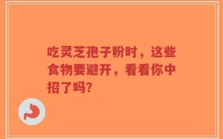 吃灵芝孢子粉时，这些食物要避开，看看你中招了吗？