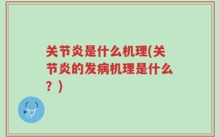 关节炎是什么机理(关节炎的发病机理是什么？)