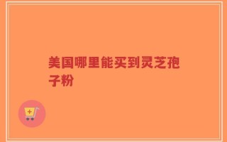 美国哪里能买到灵芝孢子粉