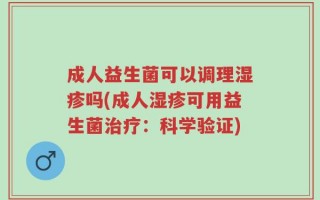 成人益生菌可以调理湿疹吗(成人湿疹可用益生菌治疗：科学验证)