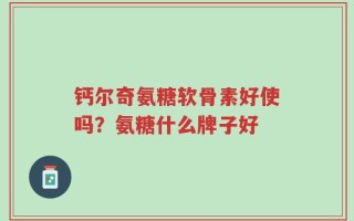 钙尔奇氨糖软骨素好使吗？氨糖什么牌子好