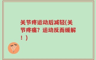 关节疼运动后减轻(关节疼痛？运动反而缓解！)