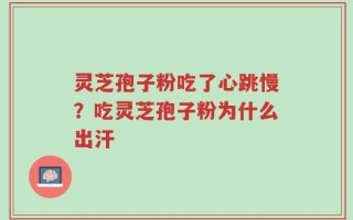 灵芝孢子粉吃了心跳慢？吃灵芝孢子粉为什么出汗