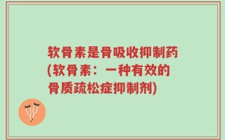 软骨素是骨吸收抑制药(软骨素：一种有效的骨质疏松症抑制剂)