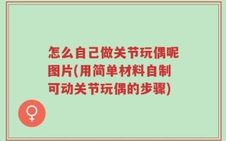 怎么自己做关节玩偶呢图片(用简单材料自制可动关节玩偶的步骤)