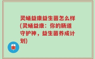 灵蛹益康益生菌怎么样(灵蛹益康：你的肠道守护神，益生菌养成计划)