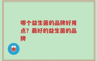 哪个益生菌的品牌好用点？最好的益生菌的品牌