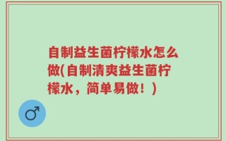 自制益生菌柠檬水怎么做(自制清爽益生菌柠檬水，简单易做！)