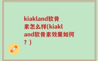 kiakland软骨素怎么样(kiakland软骨素效果如何？)