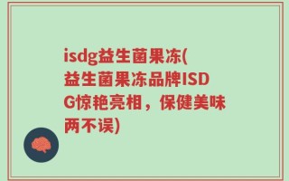 isdg益生菌果冻(益生菌果冻品牌ISDG惊艳亮相，保健美味两不误)
