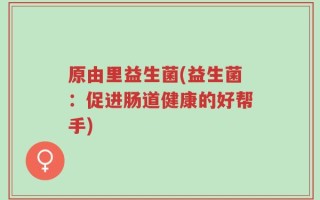 原由里益生菌(益生菌：促进肠道健康的好帮手)