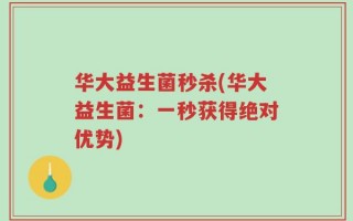 华大益生菌秒杀(华大益生菌：一秒获得绝对优势)