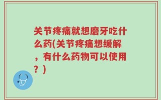 关节疼痛就想磨牙吃什么药(关节疼痛想缓解，有什么药物可以使用？)