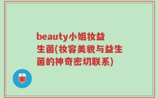 beauty小姐妆益生菌(妆容美貌与益生菌的神奇密切联系)