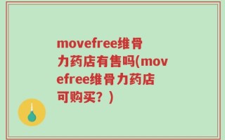 movefree维骨力药店有售吗(movefree维骨力药店可购买？)