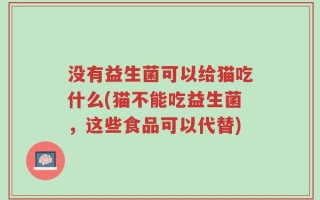 没有益生菌可以给猫吃什么(猫不能吃益生菌，这些食品可以代替)