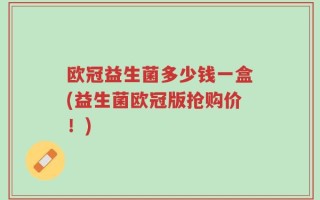 欧冠益生菌多少钱一盒(益生菌欧冠版抢购价！)