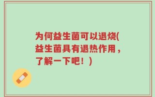 为何益生菌可以退烧(益生菌具有退热作用，了解一下吧！)