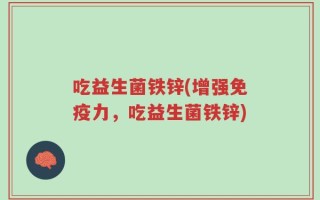 吃益生菌铁锌(增强免疫力，吃益生菌铁锌)