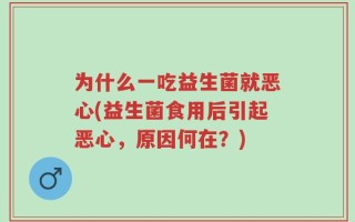 为什么一吃益生菌就恶心(益生菌食用后引起恶心，原因何在？)