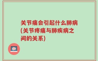 关节痛会引起什么肺病(关节疼痛与肺疾病之间的关系)
