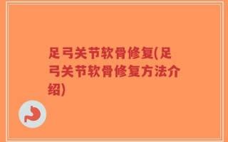 足弓关节软骨修复(足弓关节软骨修复方法介绍)
