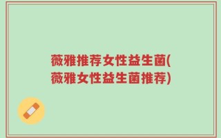 薇雅推荐女性益生菌(薇雅女性益生菌推荐)