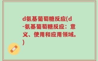 d氨基葡萄糖反应(d-氨基葡萄糖反应：意义、使用和应用领域。)