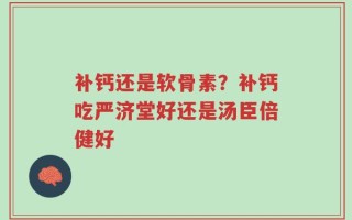 补钙还是软骨素？补钙吃严济堂好还是汤臣倍健好