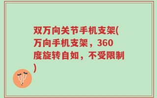 双万向关节手机支架(万向手机支架，360度旋转自如，不受限制)