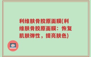 利维肤骨胶原面膜(利维肤骨胶原面膜：恢复肌肤弹性，提亮肤色)