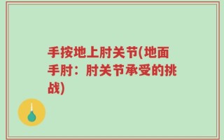 手按地上肘关节(地面手肘：肘关节承受的挑战)
