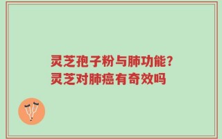 灵芝孢子粉与肺功能？灵芝对肺癌有奇效吗