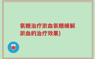 氨糖治疗淤血氨糖缓解淤血的治疗效果)